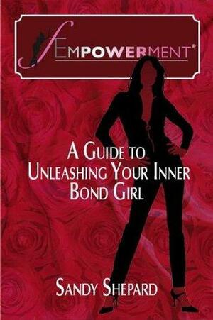 Fempowerment: A Guide To Unleashing Your Inner Bond Girl by Sandy Shepard