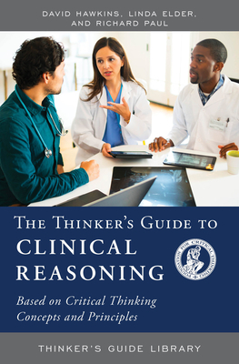 The Thinker's Guide to Clinical Reasoning by David Hawkins, Linda Elder, Richard Paul