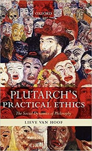 Plutarch's Practical Ethics: The Social Dynamics of Philosophy by Lieve Van Hoof