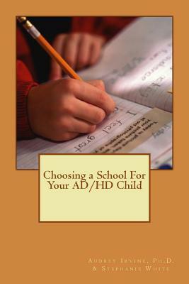 Choosing a School for Your AD/HD Child by Stephanie White, Audrey Ann Irvine Ph. D.