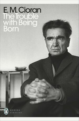 The Trouble With Being Born by Emil M. Cioran