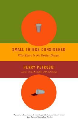 Small Things Considered: Why There Is No Perfect Design by Henry Petroski