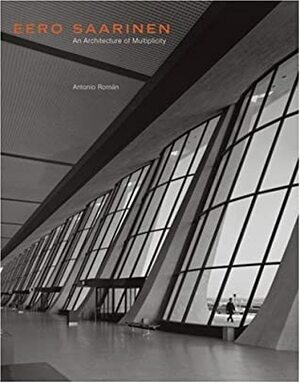 Eero Saarinen: An Architecture of Multiplicity by Antonio Roman