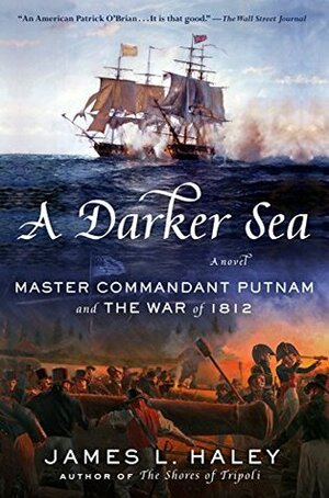 A Darker Sea: Master Commandant Putnam and the War of 1812 by James L. Haley