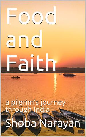 Food and Faith: a pilgrim's journey through India by Shoba Narayan, Shoba Narayan