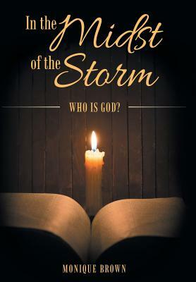 In the Midst of the Storm: Who Is God? by Monique Brown