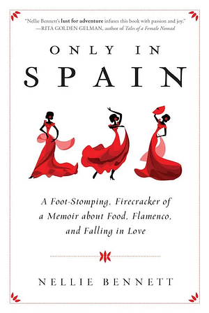 Only in Spain: A Foot-Stomping, Firecracker of a Memoir about Food, Flamenco, and Falling in Love by Nellie Bennett