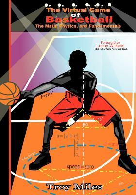 The Virtual Game of Basketball: The Math, Physics and Fundamentals by Troy R. Miles