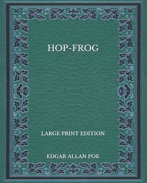 Hop-Frog - Large Print Edition by Edgar Allan Poe