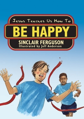 Jesus Teaches Us How to Be Happy by Sinclair B. Ferguson