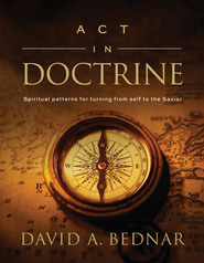 Act in Doctrine: Spiritual Patterns for Turning From Self to the Savior (Spiritual Patterns, #2) by David A. Bednar