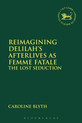 Reimagining Delilah's Afterlives as Femme Fatale: The Lost Seduction by Caroline Blyth