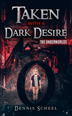 Taken With a Dark Desire: The Underworlds by Dennis Scheel