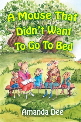 A Mouse That Didn't Want to Go to Bed: A Bedtime Story for Little Children by Amanda Dee