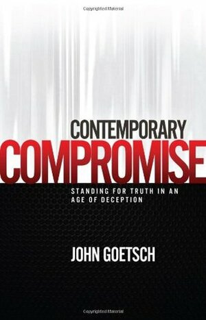 Contemporary Compromise: Standing for truth in an age of deception by John Goetsch