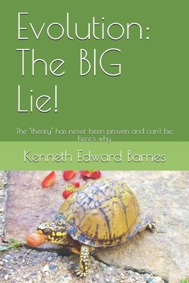 Evolution: The BIG Lie!: The "theory" has never been proven and can't be, here's why by Kenneth Edward Barnes