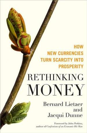 Rethinking Money: How New Currencies Turn Scarcity into Prosperity by Jacqui Dunne, Bernard A. Lietaer
