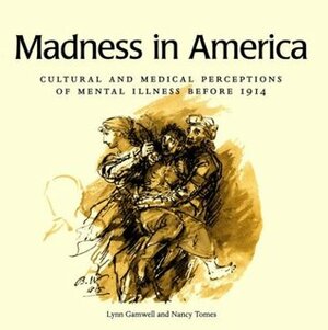 Madness in America: Cultural and Medical Perceptions of Mental Illness Before 1914 (Cornell Studies in the History of Psychiatry) by Nancy Tomes, Lynn Gamwell
