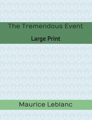 The Tremendous Event: Large Print by Maurice Leblanc