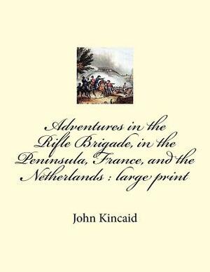 Adventures in the Rifle Brigade, in the Peninsula, France, and the Netherlands: large print by John Kincaid