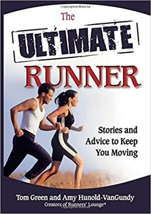 The Ultimate Runner: Stories and Advice to Keep You Moving by Amy Hunold-VanGundy, Tom Green