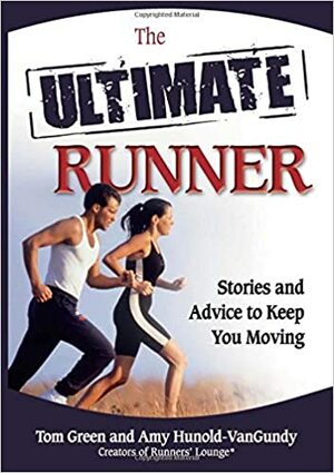 The Ultimate Runner: Stories and Advice to Keep You Moving by Tom Green, Amy Hunold-VanGundy