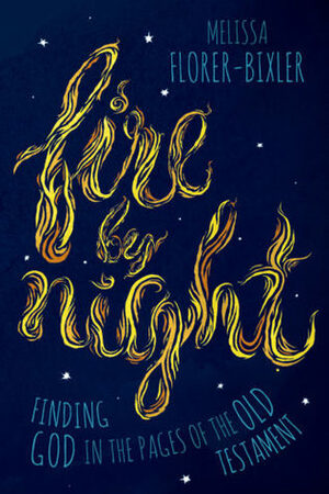 Fire by Night: Finding God in the Pages of the Old Testament by Melissa Florer-Bixler