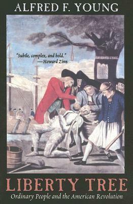 Liberty Tree: Ordinary People and the American Revolution: Ordinary People and the American Revolution by Alfred F. Young