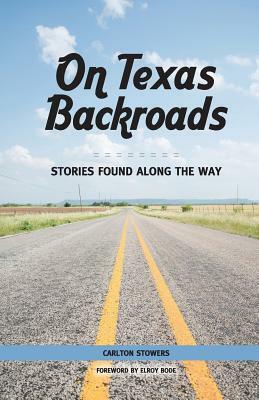 On Texas Backroads: Stories Found Along the Way by Carlton Stowers