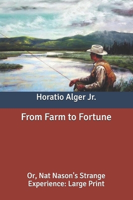 From Farm to Fortune: Or, Nat Nason's Strange Experience: Large Print by Horatio Alger