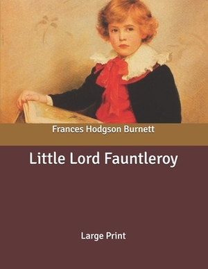 Little Lord Fauntleroy: Large Print by Frances Hodgson Burnett