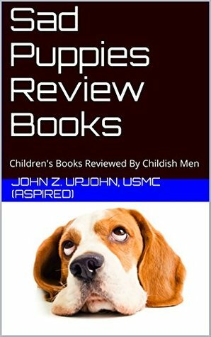 Sad Puppies Review Books: Children's Books Reviewed By Childish Men by Theophilus Pratt, Alexandra Erin, John Z. Upjohn