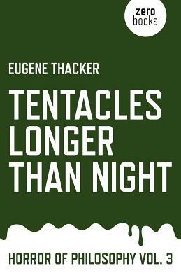 Tentacles Longer Than Night: Horror of Philosophy by Eugene Thacker