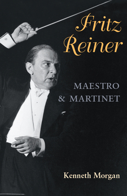 Fritz Reiner, Maestro and Martinet by Kenneth Morgan