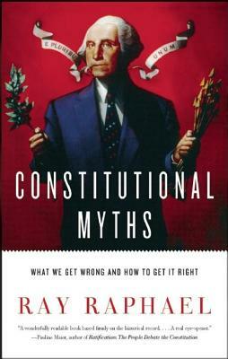 Constitutional Myths: What We Get Wrong and How to Get It Right by Ray Raphael