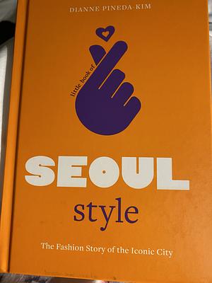 Little Book of Seoul Style: The Fashion Story of the Iconic City by Dianne Pineda-Kim