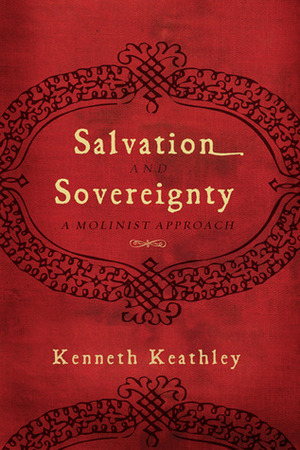 Salvation and Sovereignty: A Molinist Approach by Kenneth D. Keathley