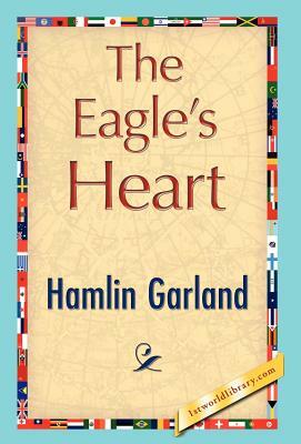 The Eagle's Heart by Hamlin Garland, Garland Hamlin Garland