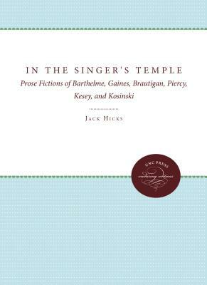 In the Singer's Temple: Prose Fictions of Barthelme, Gaines, Brautigan, Piercy, Kesey, and Kosinski by Jack Hicks