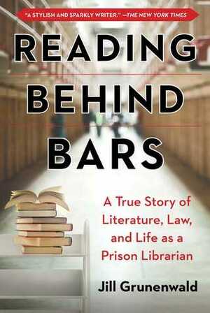 Reading Behind Bars: A True Story of Literature, Law, and Life as a Prison Librarian by Jill Grunenwald