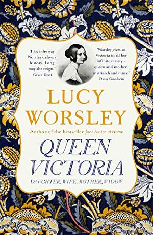 Queen Victoria: Daughter, Wife, Mother, Widow by Lucy Worsley