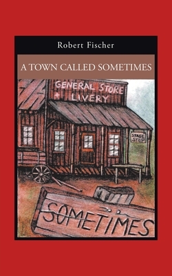 A Town Called Sometimes by Robert Fischer