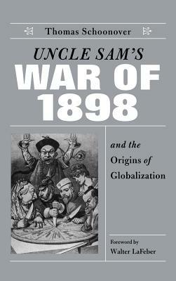 Uncle Sam's War of 1898 and the Origins of Globalization by Thomas D. Schoonover