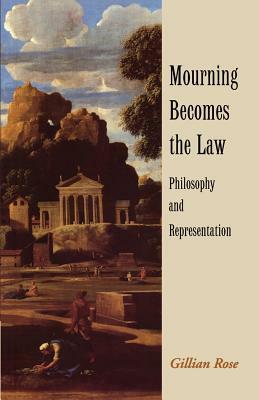 Mourning Becomes the Law: Philosophy and Representation by Gillian Rose