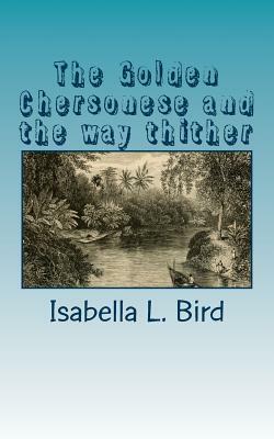 The Golden Chersonese and the way thither by Isabella Bird