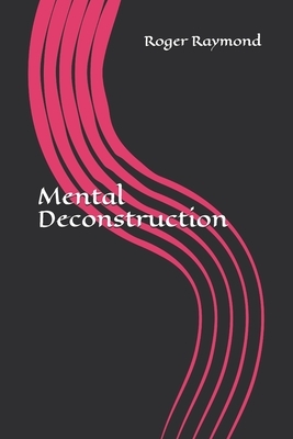 Mental Deconstruction by Roger Raymond