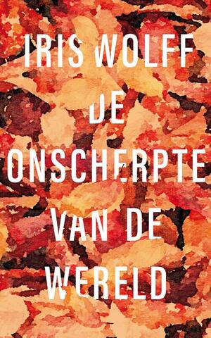 De onscherpte van de wereld by Iris Wolff