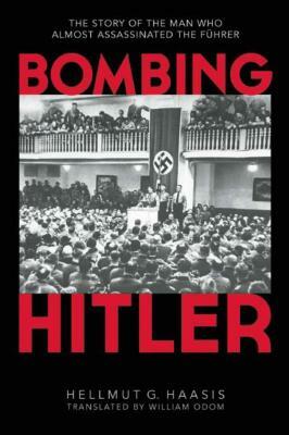 Bombing Hitler: The Story of the Man Who Almost Assassinated the Fahrer by Hellmut G. Haasis