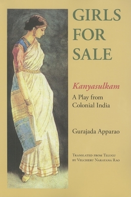 Girls for Sale: Kanyasulkam: A Play from Colonial India by Velcheru Narayana Rao, Gurajada Apparao