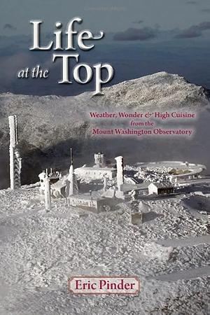 Life at the Top: Tales, Truths, and Trusted Recipes from the Mt. Washington Observatory by Eric Pinder